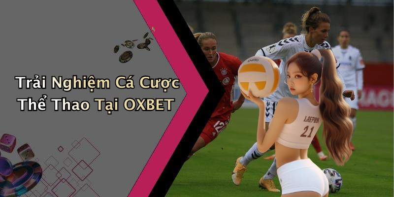 Trải Nghiệm Cá Cược Thể Thao Tại OXBET