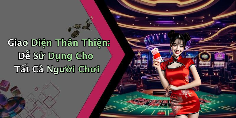 Giao Diện Thân Thiện: Dễ Sử Dụng Cho Tất Cả Người Chơi