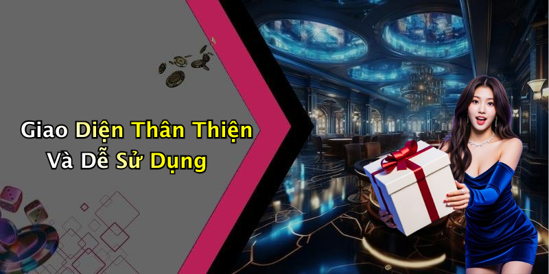 Giao Diện Thân Thiện Và Dễ Sử Dụng