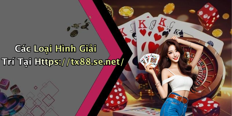Các Loại Hình Giải Trí Tại Https://tx88.se.net/