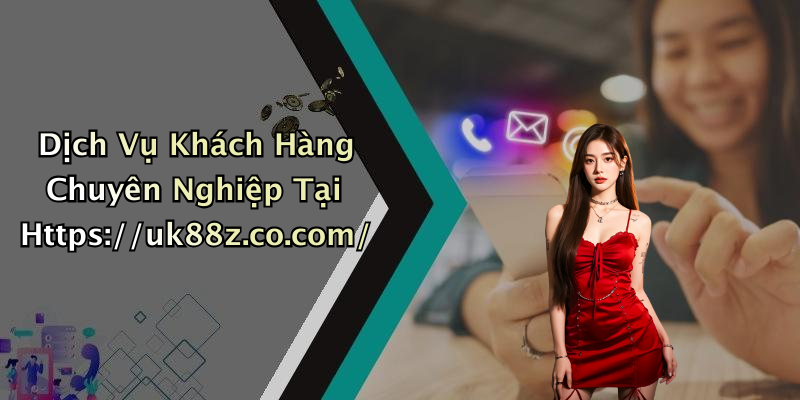 Dịch Vụ Khách Hàng Chuyên Nghiệp Tại Https://uk88z.co.com/