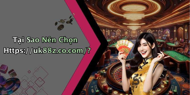 Tại Sao Nên Chọn Https://uk88z.co.com/?