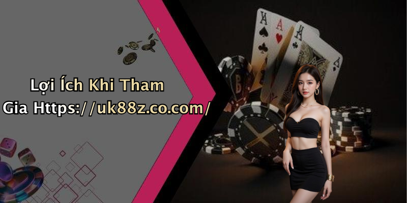 Lợi Ích Khi Tham Gia Https://uk88z.co.com/