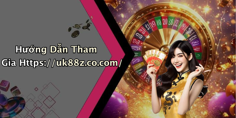 Hướng Dẫn Tham Gia Https://uk88z.co.com/