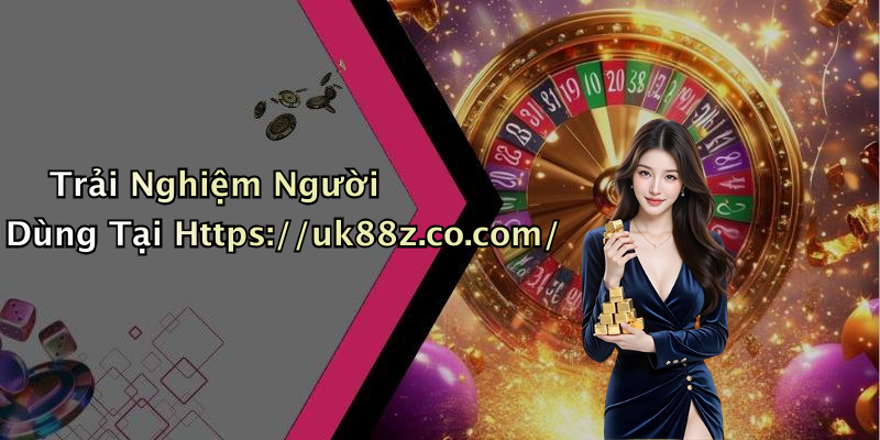 Trải Nghiệm Người Dùng Tại Https://uk88z.co.com/