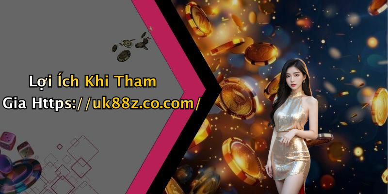 Lợi Ích Khi Tham Gia Https://uk88z.co.com/