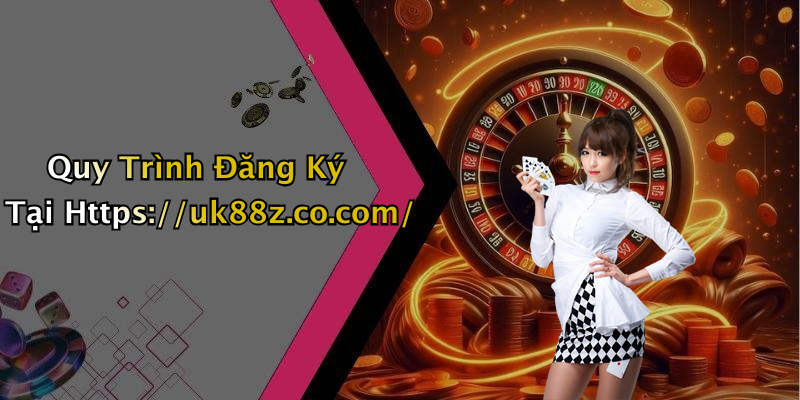 Quy Trình Đăng Ký Tại Https://uk88z.co.com/