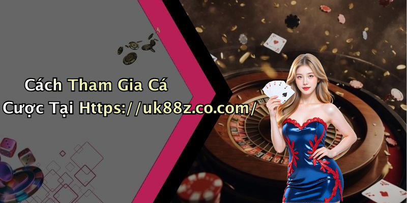 Cách Tham Gia Cá Cược Tại Https://uk88z.co.com/