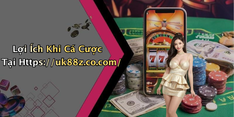 Lợi Ích Khi Cá Cược Tại Https://uk88z.co.com/