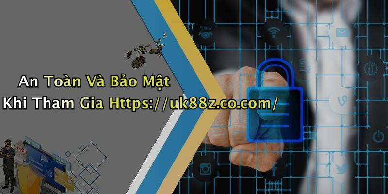 An Toàn Và Bảo Mật Khi Tham Gia Https://uk88z.co.com/