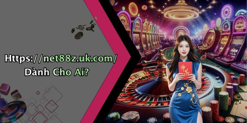 Https://net88z.uk.com/ Dành Cho Ai?