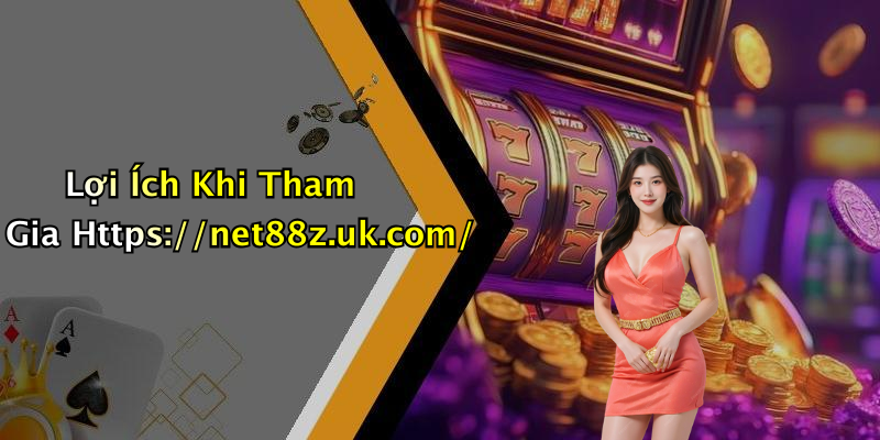 Lợi Ích Khi Tham Gia Https://net88z.uk.com/