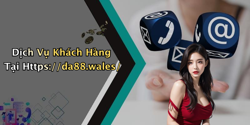 Dịch Vụ Khách Hàng Tại Https://da88.wales/