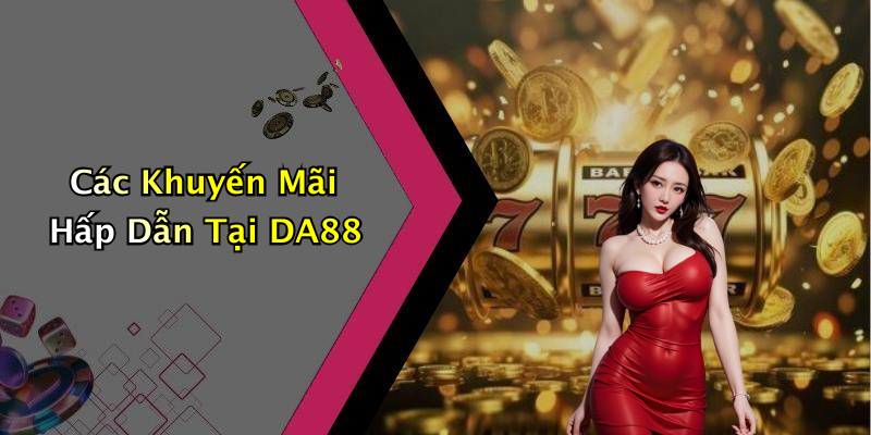 Các Khuyến Mãi Hấp Dẫn Tại DA88