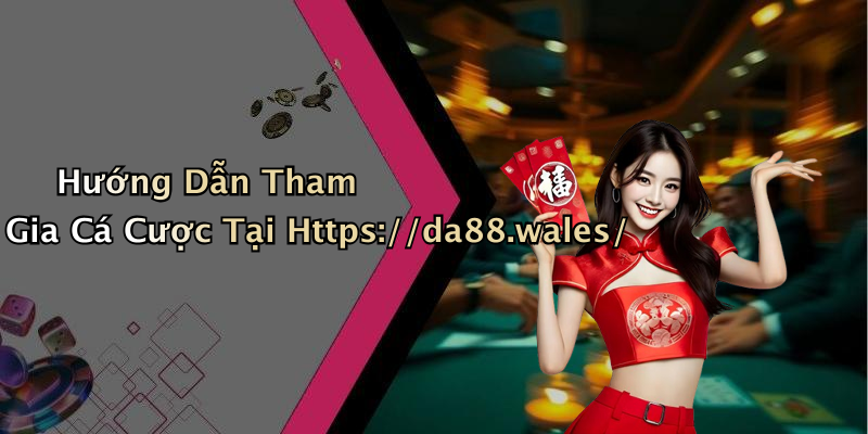 Hướng Dẫn Tham Gia Cá Cược Tại Https://da88.wales/