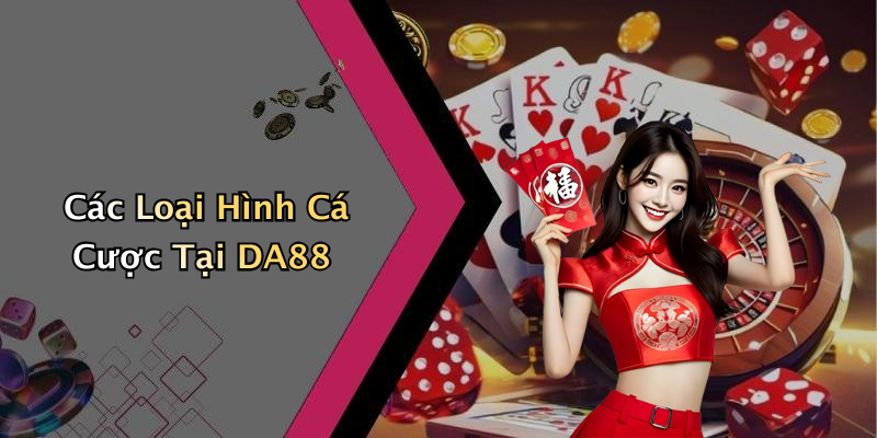 Các Loại Hình Cá Cược Tại DA88