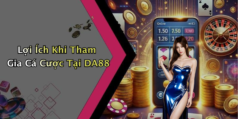 Lợi Ích Khi Tham Gia Cá Cược Tại DA88