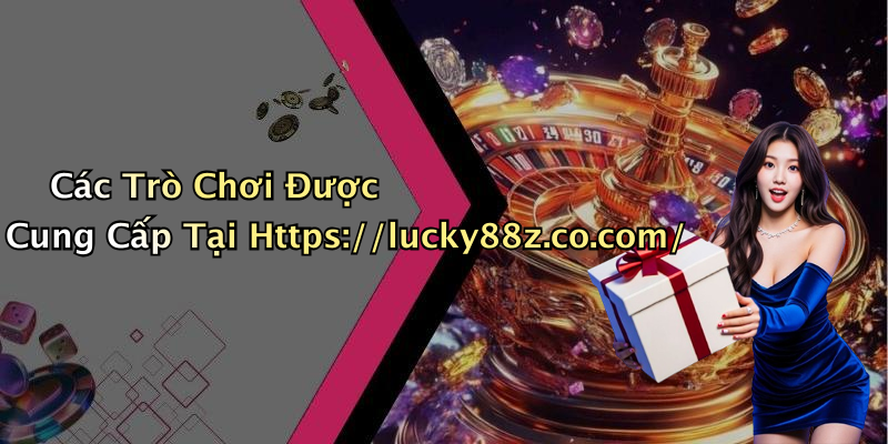 Các Trò Chơi Được Cung Cấp Tại Https://lucky88z.co.com/