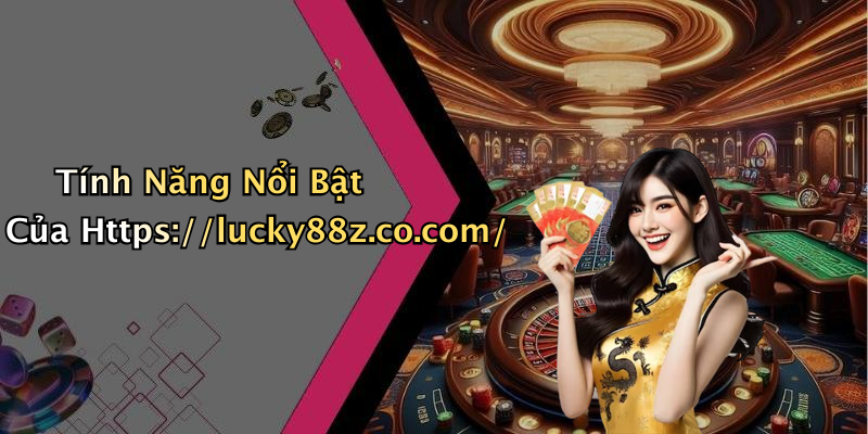 Tính Năng Nổi Bật Của Https://lucky88z.co.com/
