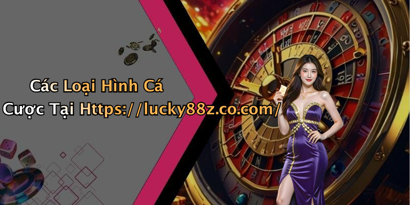 Các Loại Hình Cá Cược Tại Https://lucky88z.co.com/