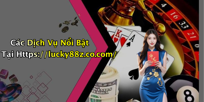 Các Dịch Vụ Nổi Bật Tại Https://lucky88z.co.com/