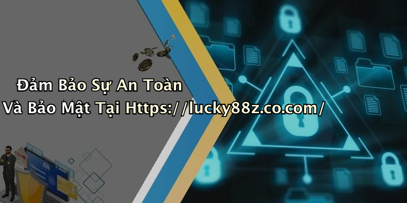Đảm Bảo Sự An Toàn Và Bảo Mật Tại Https://lucky88z.co.com/