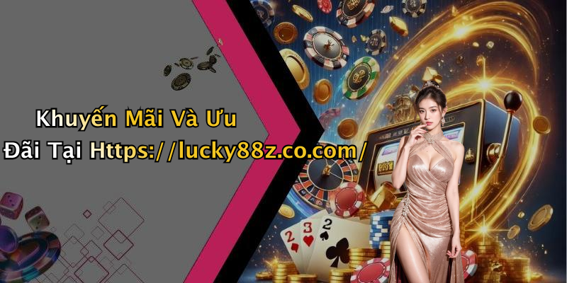 Khuyến Mãi Và Ưu Đãi Tại Https://lucky88z.co.com/