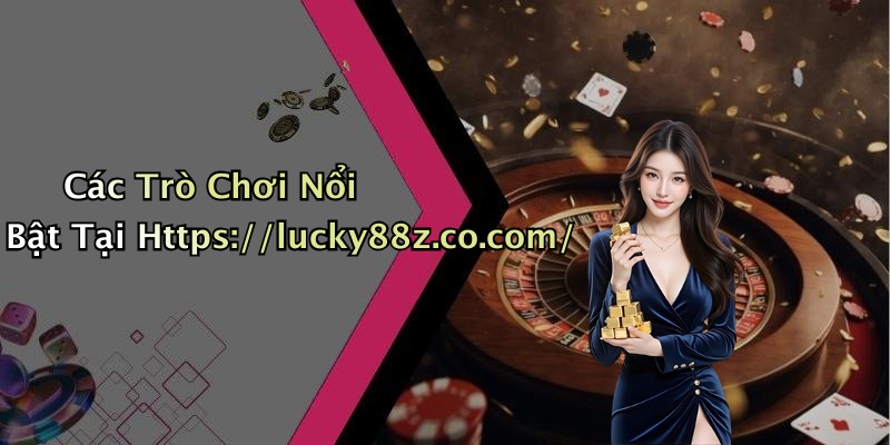 Các Trò Chơi Nổi Bật Tại Https://lucky88z.co.com/