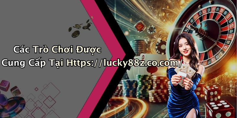 Các Trò Chơi Được Cung Cấp Tại Https://lucky88z.co.com/