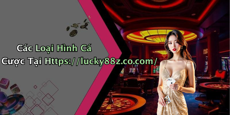 Các Loại Hình Cá Cược Tại Https://lucky88z.co.com/
