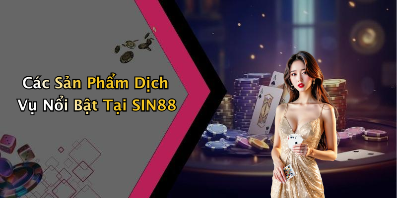 Các Sản Phẩm Dịch Vụ Nổi Bật Tại SIN88