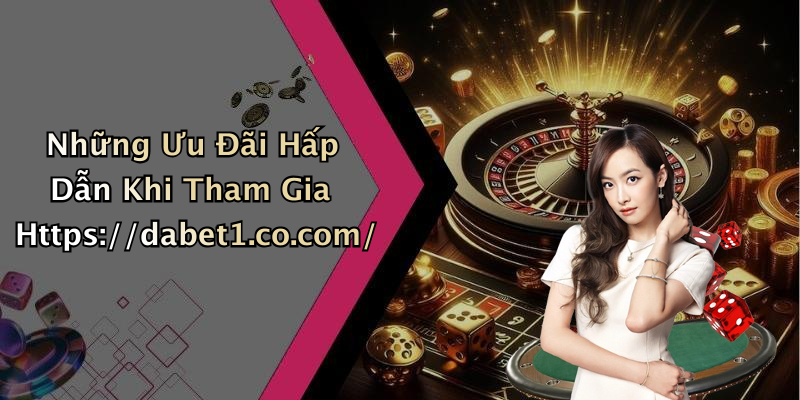 Những Ưu Đãi Hấp Dẫn Khi Tham Gia Https://dabet1.co.com/