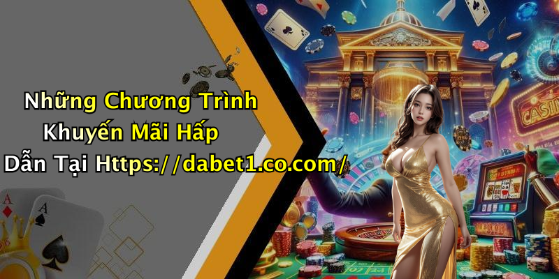 Những Chương Trình Khuyến Mãi Hấp Dẫn Tại Https://dabet1.co.com/