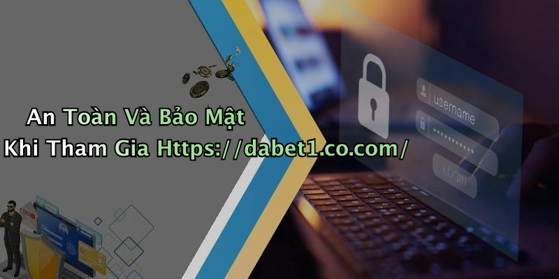 An Toàn Và Bảo Mật Khi Tham Gia Https://dabet1.co.com/