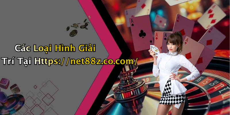 Các Loại Hình Giải Trí Tại Https://net88z.co.com/