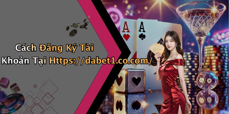 Cách Đăng Ký Tài Khoản Tại Https://dabet1.co.com/