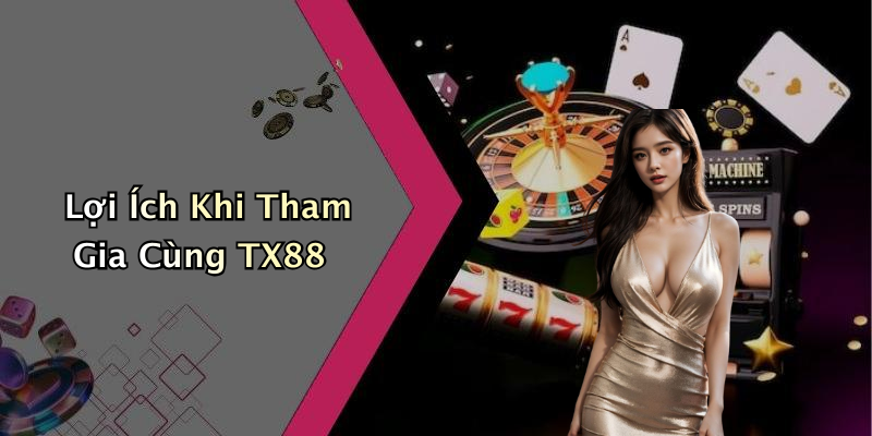 Lợi Ích Khi Tham Gia Cùng TX88