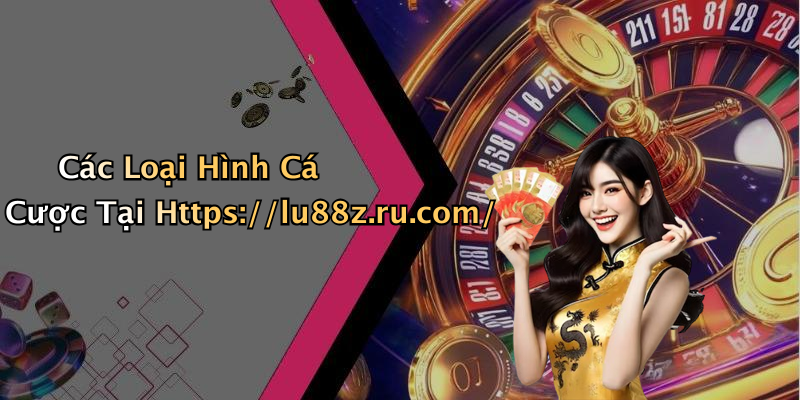 Các Loại Hình Cá Cược Tại Https://lu88z.ru.com/