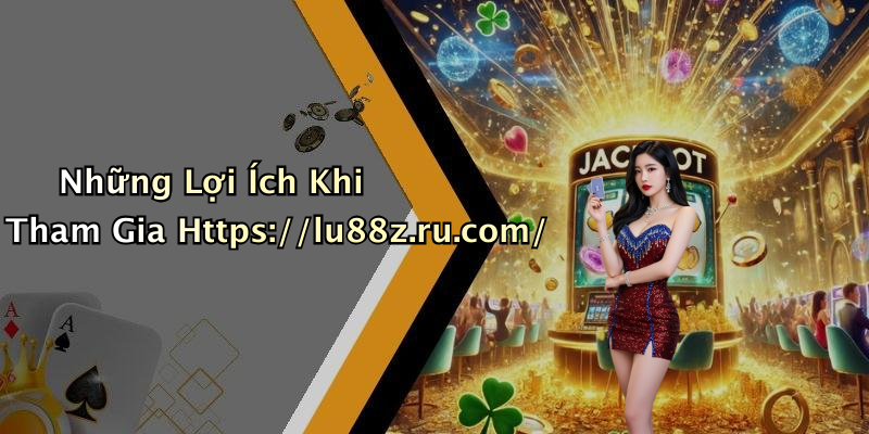 Những Lợi Ích Khi Tham Gia Https://lu88z.ru.com/