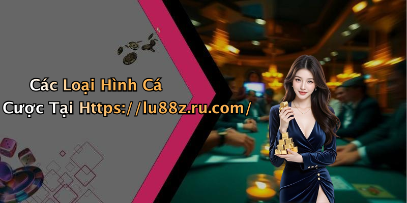 Các Loại Hình Cá Cược Tại Https://lu88z.ru.com/