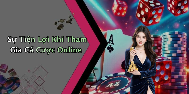 Sự Tiện Lợi Khi Tham Gia Cá Cược Online
