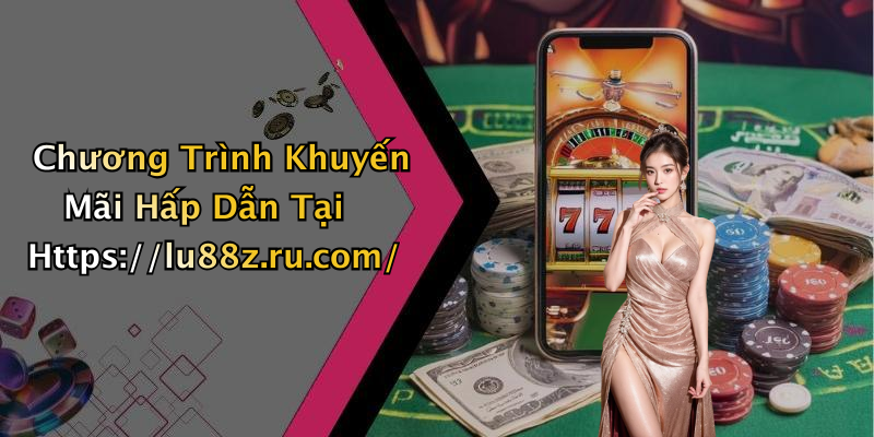 Chương Trình Khuyến Mãi Hấp Dẫn Tại Https://lu88z.ru.com/