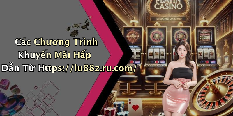 Các Chương Trình Khuyến Mãi Hấp Dẫn Từ Https://lu88z.ru.com/