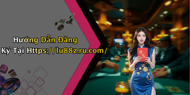 Hướng Dẫn Đăng Ký Tại Https://lu88z.ru.com/