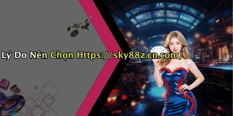 Lý Do Nên Chọn Https://sky88z.cn.com/
