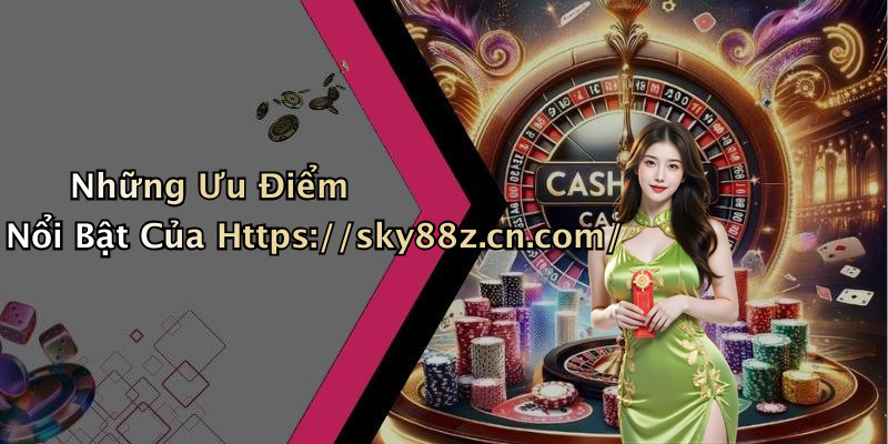 Những Ưu Điểm Nổi Bật Của Https://sky88z.cn.com/