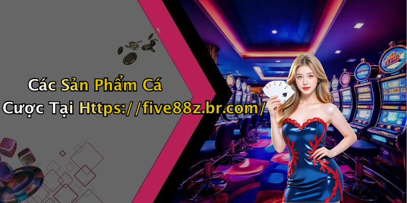 Các Sản Phẩm Cá Cược Tại Https://five88z.br.com/