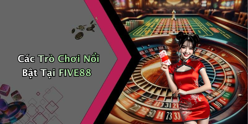 Các Trò Chơi Nổi Bật Tại FIVE88