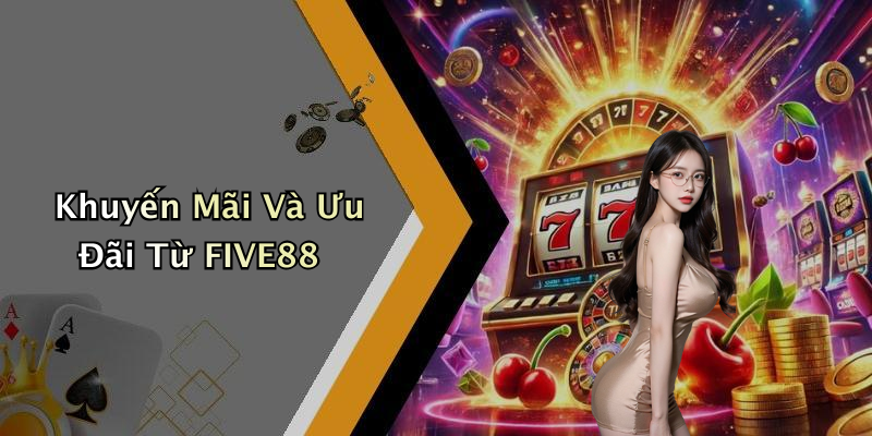 Khuyến Mãi Và Ưu Đãi Từ FIVE88