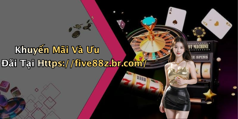 Khuyến Mãi Và Ưu Đãi Tại Https://five88z.br.com/